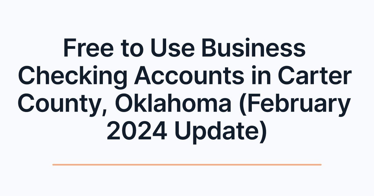Free to Use Business Checking Accounts in Carter County, Oklahoma (February 2024 Update)